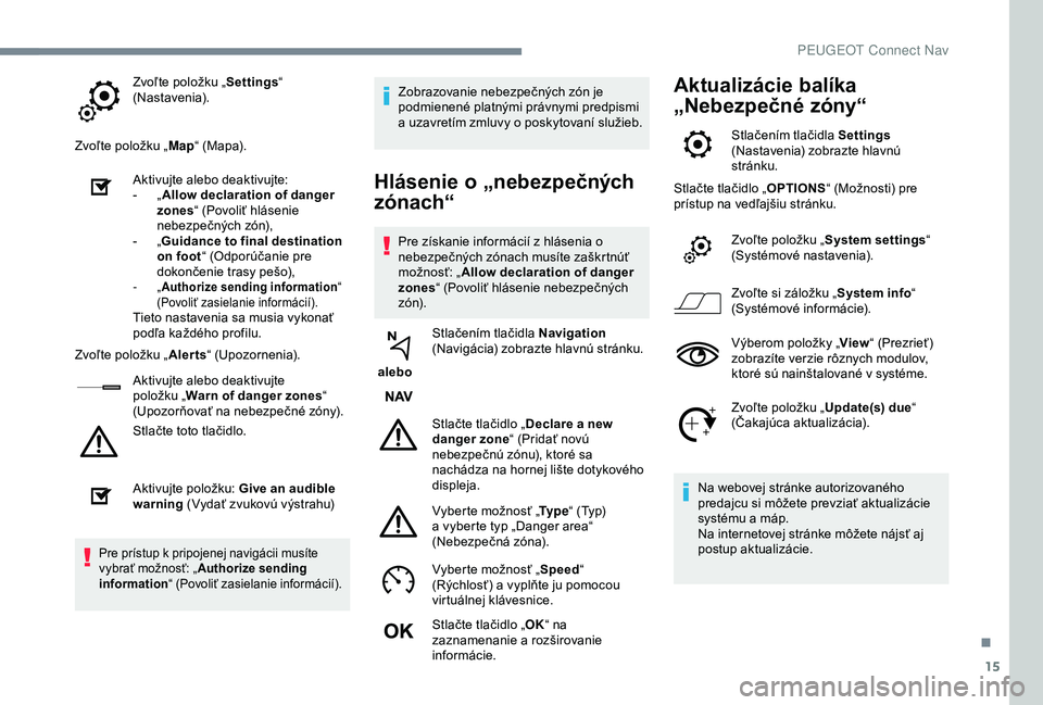 Peugeot 308 2018 Užívateľská príručka (in Slovak) 15
Zvoľte položku „Settings“
(Nastavenia).
Zvoľte položku „ Map“ (Mapa).
Aktivujte alebo deaktivujte:
-
„ A
llow declaration of danger
zones “ (Povoliť hlásenie
nebezpečných Peugeot 308 2018 Užívateľská príručka (in Slovak) 15
Zvoľte položku „Settings“
(Nastavenia).
Zvoľte položku „ Map“ (Mapa).
Aktivujte alebo deaktivujte:
-
„ A
llow declaration of danger
zones “ (Povoliť hlásenie
nebezpečných