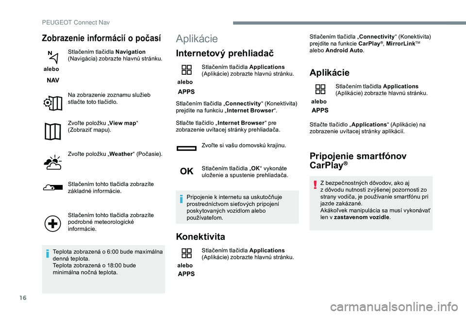 Peugeot 308 2018 Užívateľská príručka (in Slovak) 16
Zobrazenie informácií o počasí
alebo Stlačením tlačidla Navigation
(Navigácia) zobrazte hlavnú stránku.
Na zobrazenie zoznamu služieb
stlačte toto tlačidlo.
Zvoľte položku „ Vi Peugeot 308 2018 Užívateľská príručka (in Slovak) 16
Zobrazenie informácií o počasí
alebo Stlačením tlačidla Navigation
(Navigácia) zobrazte hlavnú stránku.
Na zobrazenie zoznamu služieb
stlačte toto tlačidlo.
Zvoľte položku „ Vi