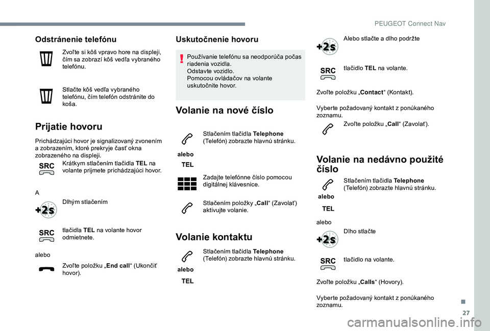 Peugeot 308 2018 Užívateľská príručka (in Slovak) 27
Odstránenie telefónu
Zvoľte si kôš vpravo hore na displeji,
čím sa zobrazí kôš vedľa vybraného
telefónu.
Stlačte kôš vedľa vybraného
telefónu, čím telefón odstránite do
k Peugeot 308 2018 Užívateľská príručka (in Slovak) 27
Odstránenie telefónu
Zvoľte si kôš vpravo hore na displeji,
čím sa zobrazí kôš vedľa vybraného
telefónu.
Stlačte kôš vedľa vybraného
telefónu, čím telefón odstránite do
k