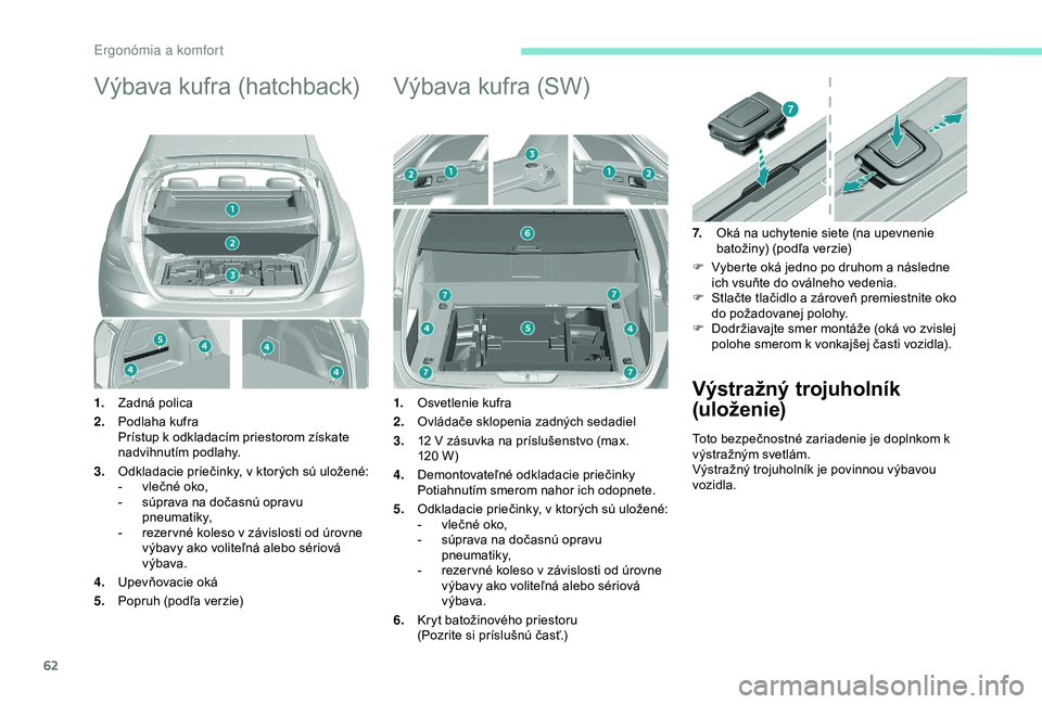 Peugeot 308 2018 Užívateľská príručka (in Slovak) 62
Výbava kufra (hatchback)
1.Zadná polica
2. Podlaha kufra
Prístup k odkladacím priestorom získate
nadvihnutím podlahy.
3. Odkladacie priečinky, v ktorých sú uložené:
-
v
lečné oko,
Peugeot 308 2018 Užívateľská príručka (in Slovak) 62
Výbava kufra (hatchback)
1.Zadná polica
2. Podlaha kufra
Prístup k odkladacím priestorom získate
nadvihnutím podlahy.
3. Odkladacie priečinky, v ktorých sú uložené:
-
v
lečné oko,