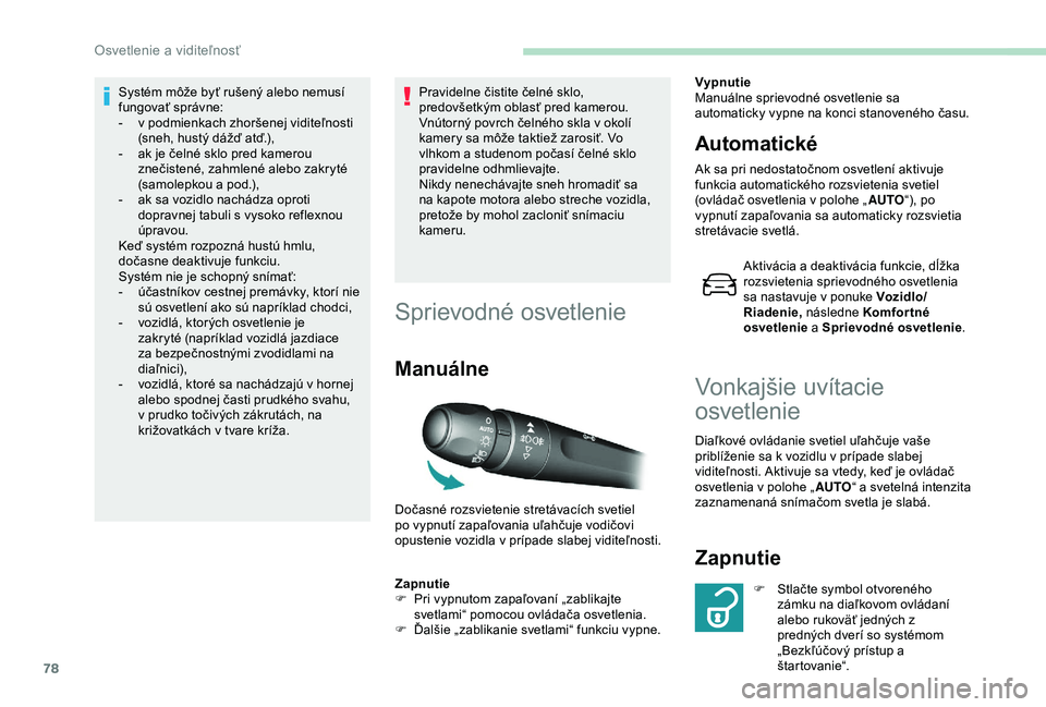 Peugeot 308 2018  Užívateľská príručka (in Slovak) 78
Systém môže byť rušený alebo nemusí 
fungovať správne:
- 
v p
 odmienkach zhoršenej viditeľnosti 
(sneh, hustý dážď atď.),
-
 
a
 k je čelné sklo pred kamerou 
znečistené, zahml
