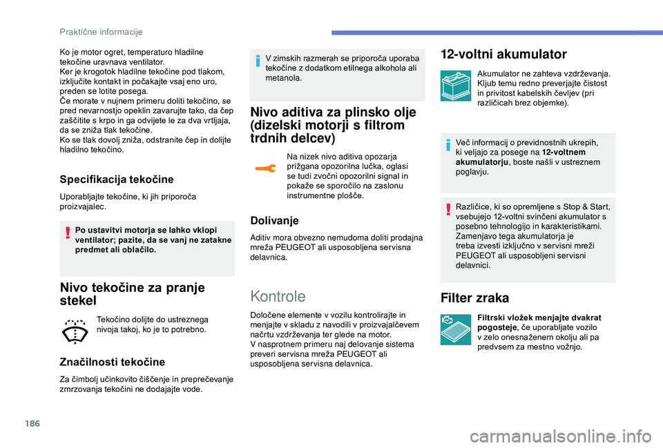 Peugeot 308 2018  Priročnik za lastnika (in Slovenian) 186
Ko je motor ogret, temperaturo hladilne 
tekočine	 uravnava 	 ventilator.
Ker
	 je 	 krogotok 	 hladilne 	 tekočine 	 pod 	 tlakom, 	
i

zključite 	 kontakt 	 in 	 počakajte 	 vsaj 	 eno 	 uro