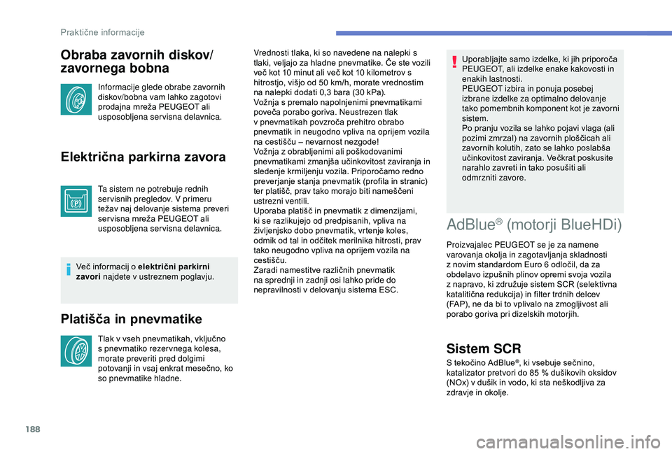 Peugeot 308 2018  Priročnik za lastnika (in Slovenian) 188
Obraba zavornih diskov/
zavornega bobna
Informacije glede obrabe zavornih 
diskov/bobna vam lahko zagotovi 
prodajna	 mreža 	 PEUGEOT 	 ali 	
usp

osobljena servisna delavnica.
Električna parkir