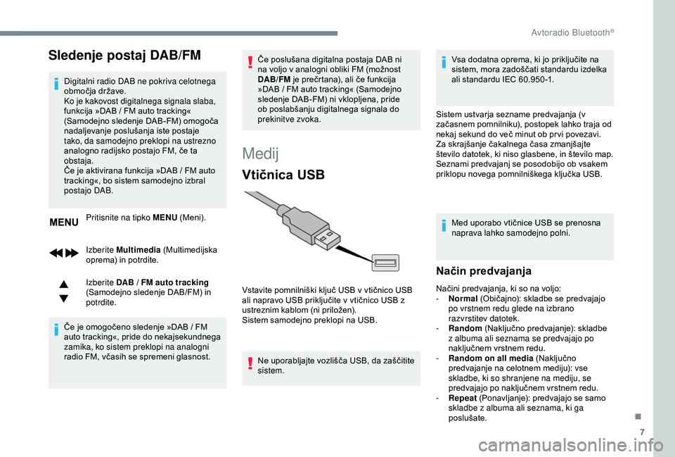 Peugeot 308 2018  Priročnik za lastnika (in Slovenian) 7
Sledenje postaj DAB/FM
Digitalni radio DAB ne pokriva celotnega 
območja	 države.
Ko je kakovost digitalnega signala slaba, 
funkcija
	 »DAB 	 / 	 FM 	 auto 	 tracking« 	
(

Samodejno 	 sledenje