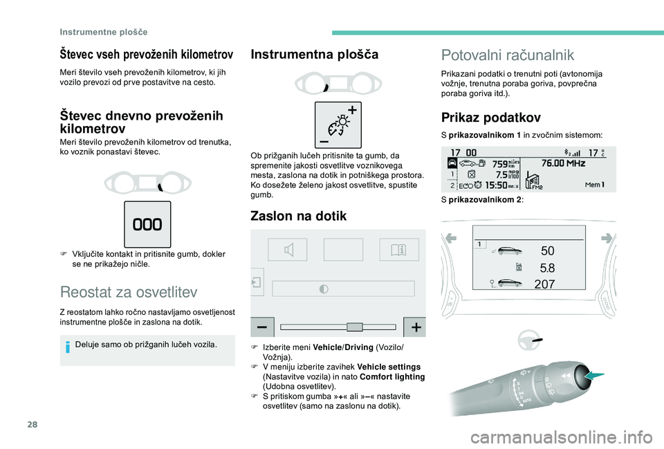 Peugeot 308 2018  Priročnik za lastnika (in Slovenian) 28
Števec vseh prevoženih kilometrov
Meri	število	vseh	prevoženih	kilometrov,	ki	jih	vozilo prevozi od pr ve postavitve na cesto.
Števec dnevno prevoženih 
kilometrov
Meri	število	prevoženih	k