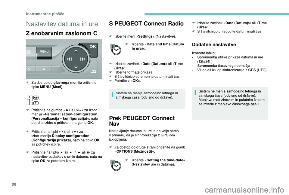 Peugeot 308 2018  Priročnik za lastnika (in Slovenian) 38
S PEUGEOT Connect Radio
F Izberite meni »Settings« 	 (Nastavitve).
F  
Iz
 berite »Date and time (Datum 
in ura) «.
F
 
I
 zberite zavihek » Date (Datum)«
	 ali 	 »Time 
(Ura) «.
F
 
Iz
 be