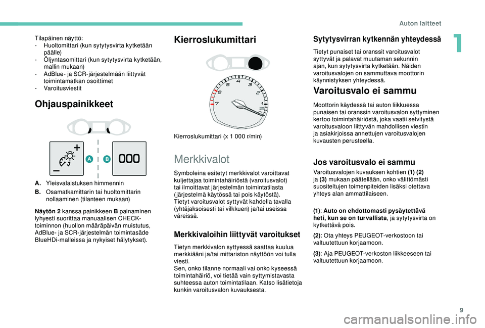 Peugeot 308 2018  Omistajan käsikirja (in Finnish) 9
Ohjauspainikkeet
A.Yleisvalaistuksen himmennin
B. Osamatkamittarin tai huoltomittarin 
nollaaminen (tilanteen mukaan)
Kierroslukumittari
Kierroslukumittari (x 1 000 r/min)
Merkkivalot
Merkkivaloihin