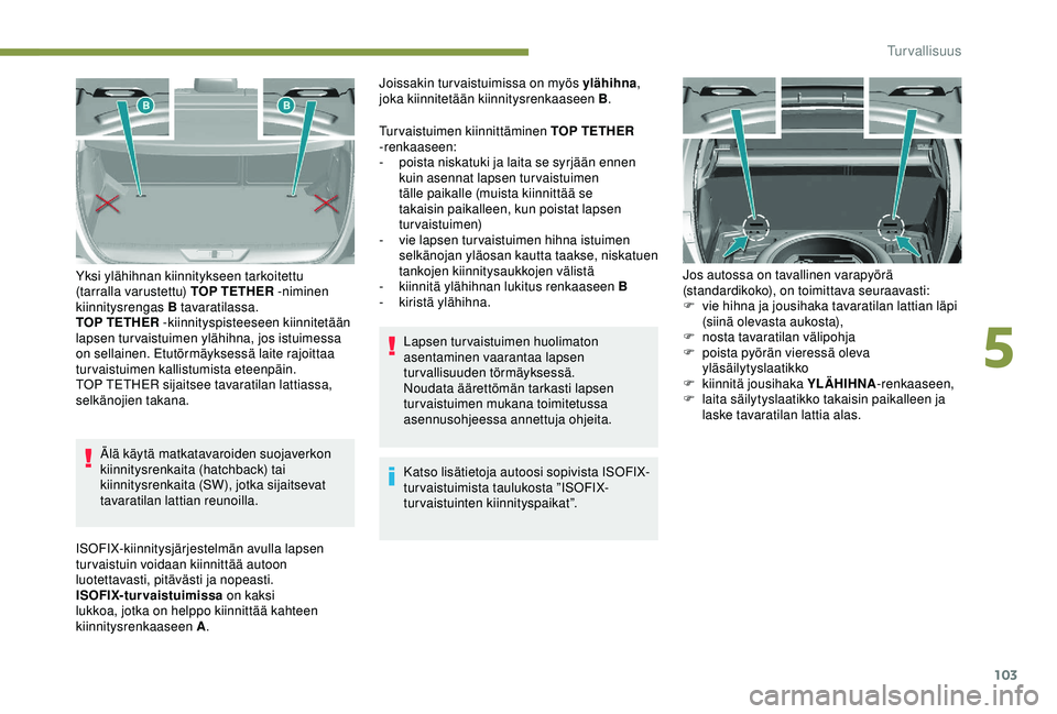 Peugeot 308 2018  Omistajan käsikirja (in Finnish) 103
Älä käytä matkatavaroiden suojaverkon 
kiinnitysrenkaita (hatchback) tai 
kiinnitysrenkaita (SW), jotka sijaitsevat 
tavaratilan lattian reunoilla.
Yksi ylähihnan kiinnitykseen tarkoitettu 
(
