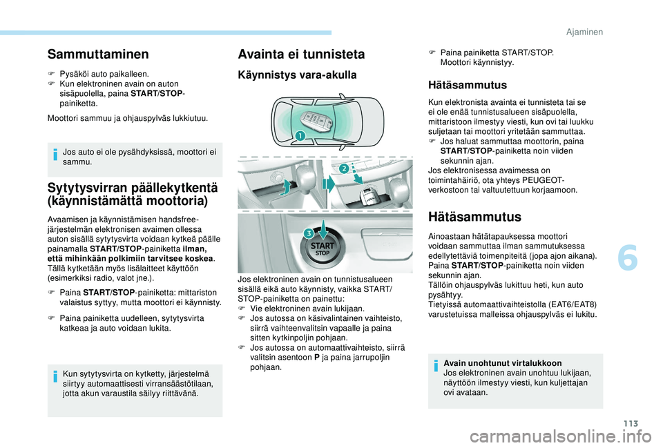 Peugeot 308 2018  Omistajan käsikirja (in Finnish) 113
Sammuttaminen
F Pysäköi auto paikalleen.
F K un elektroninen avain on auton 
sisäpuolella, paina START/STOP -
painiketta.
Moottori sammuu ja ohjauspylväs lukkiutuu.
Jos auto ei ole pysähdyksi