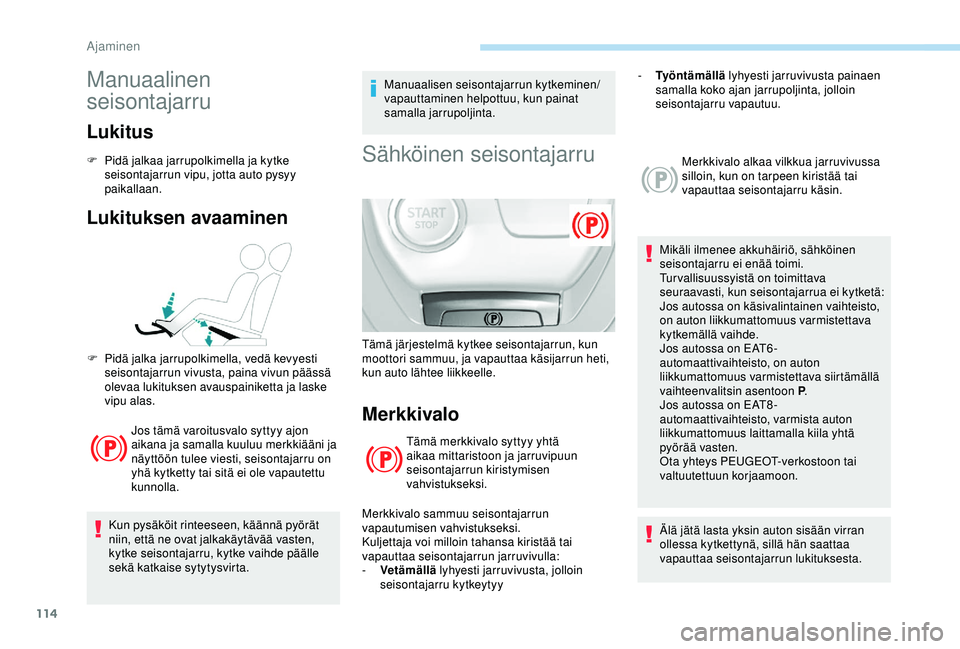 Peugeot 308 2018  Omistajan käsikirja (in Finnish) 114
Manuaalinen 
seisontajarru
Lukitus
F Pidä jalkaa jarrupolkimella ja kytke seisontajarrun vipu, jotta auto pysyy 
paikallaan.
Lukituksen avaaminen
Jos tämä varoitusvalo syttyy ajon 
aikana ja sa