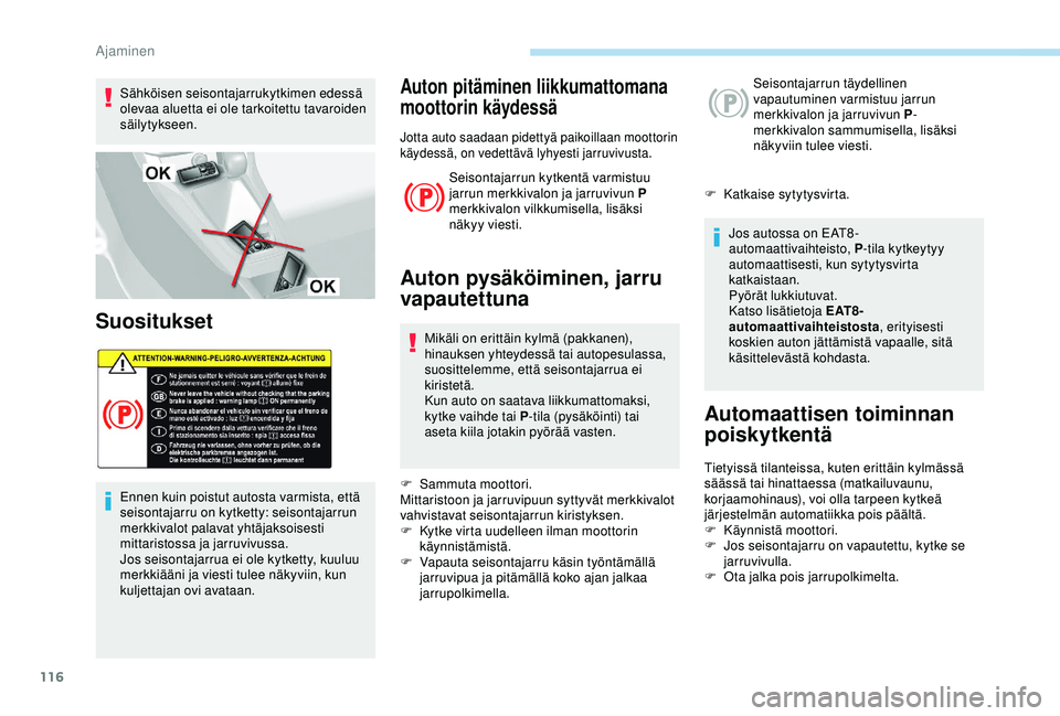 Peugeot 308 2018  Omistajan käsikirja (in Finnish) 116
Sähköisen seisontajarrukytkimen edessä 
olevaa aluetta ei ole tarkoitettu tavaroiden 
säilytykseen.
Suositukset
Ennen kuin poistut autosta varmista, että 
seisontajarru on kytketty: seisontaj