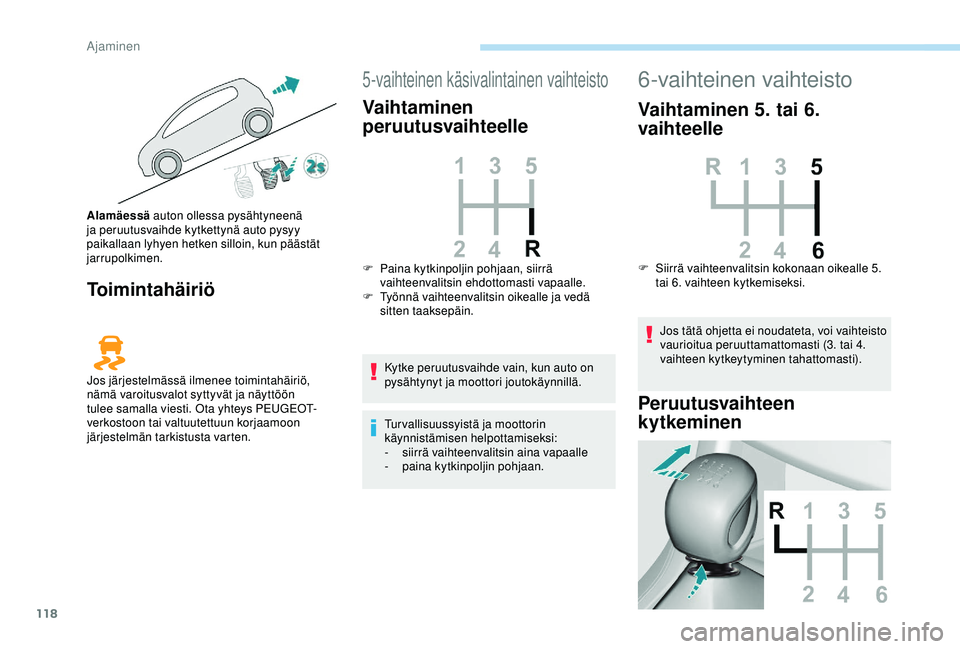 Peugeot 308 2018  Omistajan käsikirja (in Finnish) 118
Toimintahäiriö
5-vaihteinen käsivalintainen vaihteisto
Vaihtaminen 
peruutusvaihteelle
Kytke peruutusvaihde vain, kun auto on 
pysähtynyt ja moottori joutokäynnillä.
Tur vallisuussyistä ja 