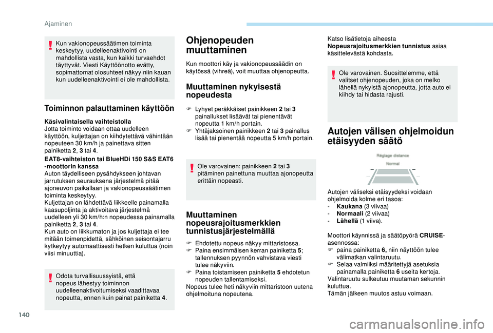 Peugeot 308 2018  Omistajan käsikirja (in Finnish) 140
Kun vakionopeussäätimen toiminta 
keskeytyy, uudelleenaktivointi on 
mahdollista vasta, kun kaikki turvaehdot 
täyttyvät. Viesti Käyttöönotto evätty, 
sopimattomat olosuhteet näkyy niin k