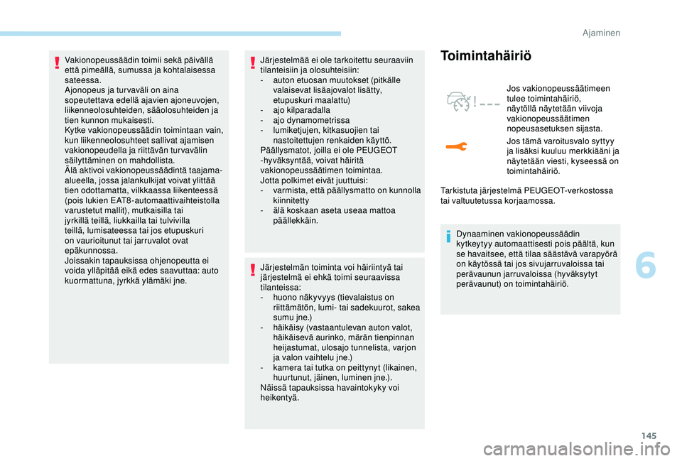 Peugeot 308 2018  Omistajan käsikirja (in Finnish) 145
Vakionopeussäädin toimii sekä päivällä 
että pimeällä, sumussa ja kohtalaisessa 
sateessa.
Ajonopeus ja tur vaväli on aina 
sopeutettava edellä ajavien ajoneuvojen, 
liikenneolosuhteide