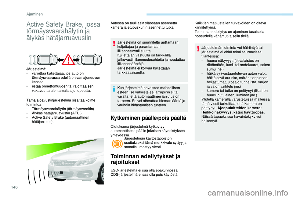 Peugeot 308 2018  Omistajan käsikirja (in Finnish) 146
Active Safety Brake, jossa 
törmäysvaarahälytin ja 
älykäs hätäjarruavustin
Järjestelmä:
- v aroittaa kuljettajaa, jos auto on 
törmäysvaarassa edellä olevan ajoneuvon 
kanssa
-
 
e
 s