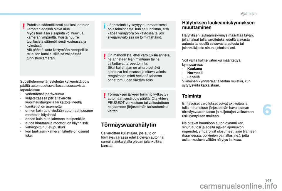 Peugeot 308 2018  Omistajan käsikirja (in Finnish) 147
Puhdista säännöllisesti tuulilasi, eritoten 
kameran edessä oleva alue.
Myös tuulilasin sisäpinta voi huurtua 
kameran ympäriltä. Poista huurre 
tuulilasista säännöllisesti kosteassa ja