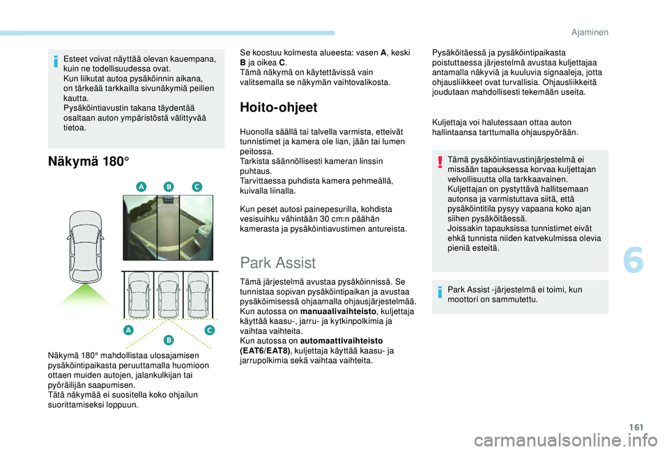 Peugeot 308 2018  Omistajan käsikirja (in Finnish) 161
Esteet voivat näyttää olevan kauempana, 
kuin ne todellisuudessa ovat.
Kun liikutat autoa pysäköinnin aikana, 
on tärkeää tarkkailla sivunäkymiä peilien 
kautta.
Pysäköintiavustin taka Peugeot 308 2018  Omistajan käsikirja (in Finnish) 161
Esteet voivat näyttää olevan kauempana, 
kuin ne todellisuudessa ovat.
Kun liikutat autoa pysäköinnin aikana, 
on tärkeää tarkkailla sivunäkymiä peilien 
kautta.
Pysäköintiavustin taka