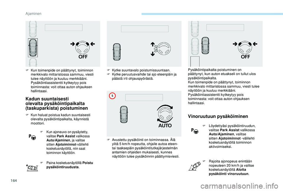Peugeot 308 2018  Omistajan käsikirja (in Finnish) 164
Kadun suuntaisesti 
olevalta pysäköintipaikalta 
(taskuparkista) poistuminen
F Kun haluat poistua kadun suuntaisesti olevalta pysäköintipaikalta, käynnistä 
moottori.
F Kun ajoneuvo on pysä