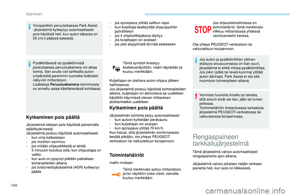 Peugeot 308 2018  Omistajan käsikirja (in Finnish) 166
Vinoparkkiin peruutettaessa Park Assist 
-järjestelmä kytkeytyy automaattisesti 
pois käytöstä heti, kun auton takaosa on 
20  cm:n päässä esteestä.
Pysäköitäessä tai pysäköinnistä