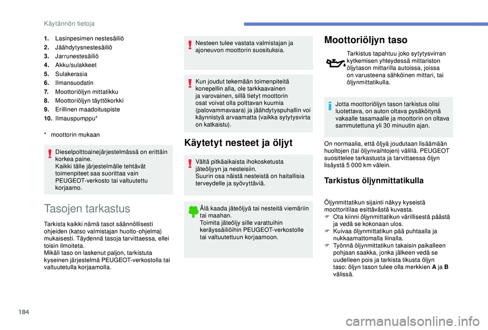 Peugeot 308 2018 Omistajan käsikirja (in Finnish) 184
1.Lasinpesimen nestesäiliö
2. Jäähdytysnestesäiliö
3. Jarrunestesäiliö
4. Akku/sulakkeet
5. Sulakerasia
6. Ilmansuodatin
7. Moottoriöljyn mittatikku
8. Moottoriöljyn täyttökorkki
9. Er Peugeot 308 2018 Omistajan käsikirja (in Finnish) 184
1.Lasinpesimen nestesäiliö
2. Jäähdytysnestesäiliö
3. Jarrunestesäiliö
4. Akku/sulakkeet
5. Sulakerasia
6. Ilmansuodatin
7. Moottoriöljyn mittatikku
8. Moottoriöljyn täyttökorkki
9. Er