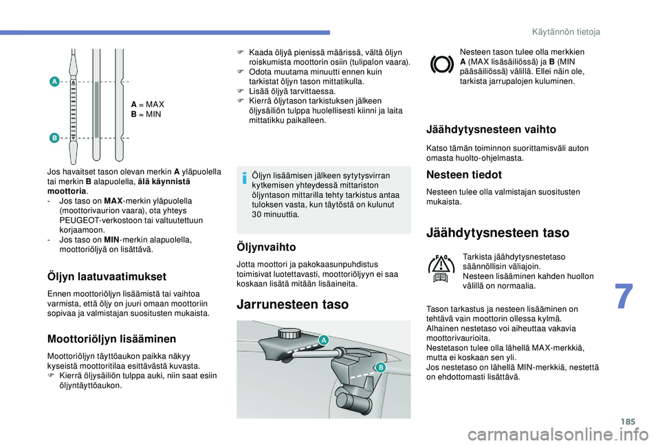 Peugeot 308 2018 Omistajan käsikirja (in Finnish) 185
A = MA X
B = MIN
Jos havaitset tason olevan merkin A yläpuolella
tai merkin B alapuolella, älä käynnistä
moottoria .
-
J
os taso on MAX -merkin yläpuolella
(moottorivaurion vaara), ota Peugeot 308 2018 Omistajan käsikirja (in Finnish) 185
A = MA X
B = MIN
Jos havaitset tason olevan merkin A yläpuolella
tai merkin B alapuolella, älä käynnistä
moottoria .
-
J
os taso on MAX -merkin yläpuolella
(moottorivaurion vaara), ota