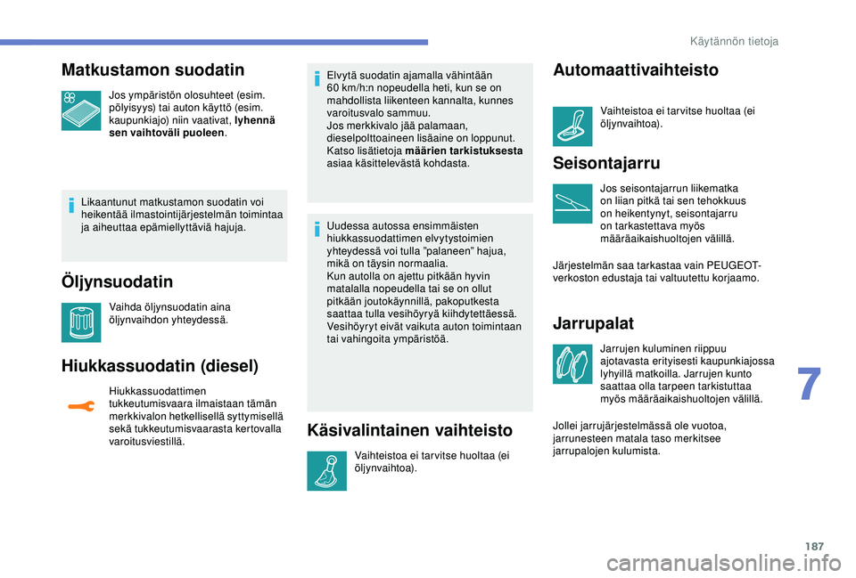 Peugeot 308 2018 Omistajan käsikirja (in Finnish) 187
Matkustamon suodatin
Jos ympäristön olosuhteet (esim.
pölyisyys) tai auton käyttö (esim.
kaupunkiajo) niin vaativat, lyhennä
sen vaihtoväli puoleen .
Likaantunut matkustamon suodatin voi Peugeot 308 2018 Omistajan käsikirja (in Finnish) 187
Matkustamon suodatin
Jos ympäristön olosuhteet (esim.
pölyisyys) tai auton käyttö (esim.
kaupunkiajo) niin vaativat, lyhennä
sen vaihtoväli puoleen .
Likaantunut matkustamon suodatin voi