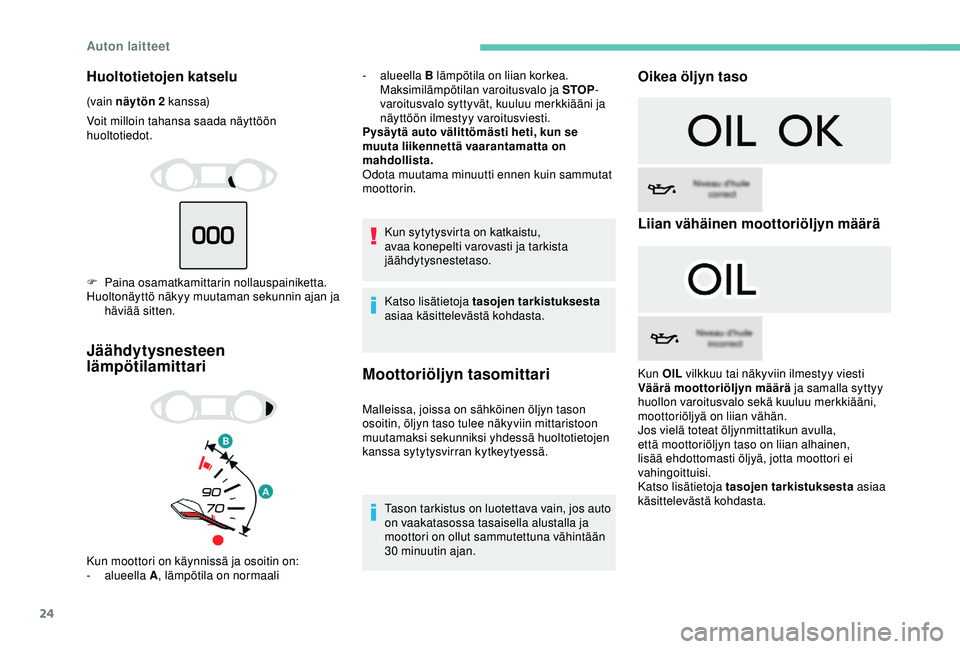 Peugeot 308 2018  Omistajan käsikirja (in Finnish) 24
Huoltotietojen katselu
(vain näytön 2 kanssa)
Voit milloin tahansa saada näyttöön 
huoltotiedot.
F
 
P
 aina osamatkamittarin nollauspainiketta.
Huoltonäyttö näkyy muutaman sekunnin ajan ja