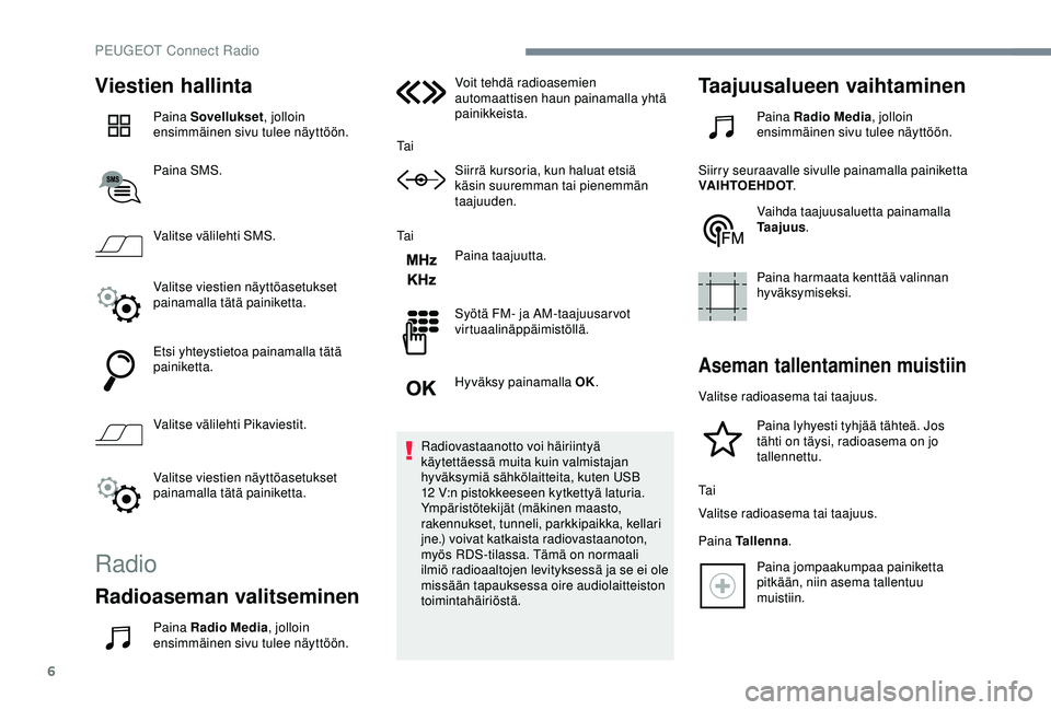 Peugeot 308 2018  Omistajan käsikirja (in Finnish) 6
Viestien hallinta
Paina Sovellukset, jolloin 
ensimmäinen sivu tulee näyttöön.
Paina SMS.
Valitse välilehti SMS.
Valitse viestien näyttöasetukset 
painamalla tätä painiketta.
Etsi yhteystie