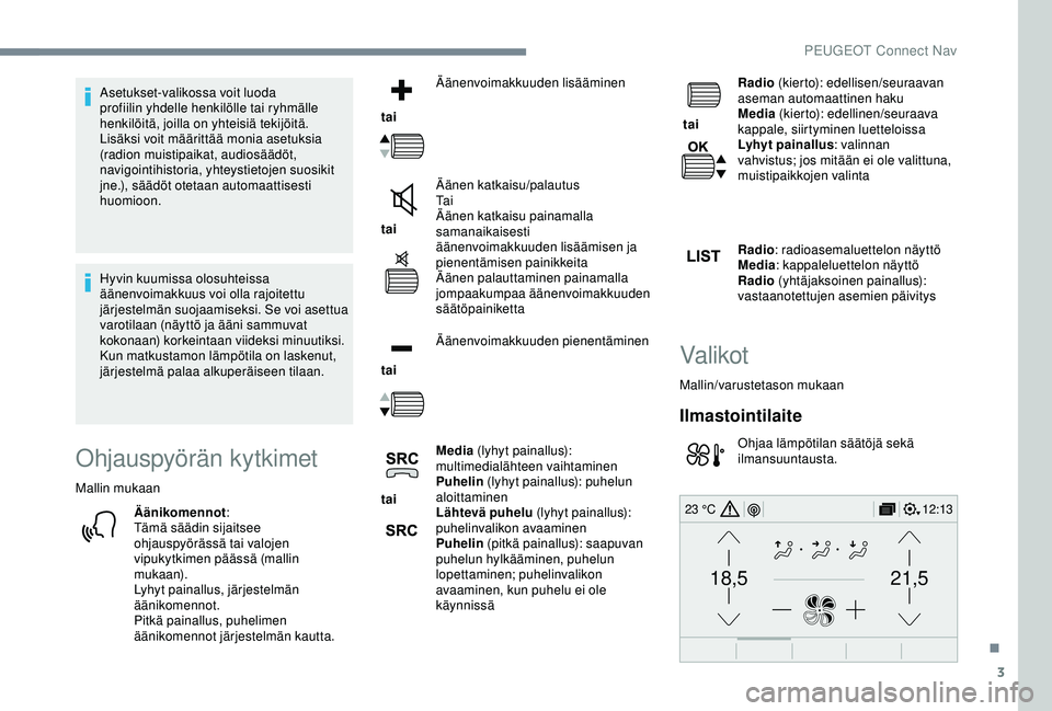 Peugeot 308 2018  Omistajan käsikirja (in Finnish) 3
21,518,5
12:1323 °C
Asetukset-valikossa voit luoda 
profiilin yhdelle henkilölle tai ryhmälle 
henkilöitä, joilla on yhteisiä tekijöitä. 
Lisäksi voit määrittää monia asetuksia 
(radion