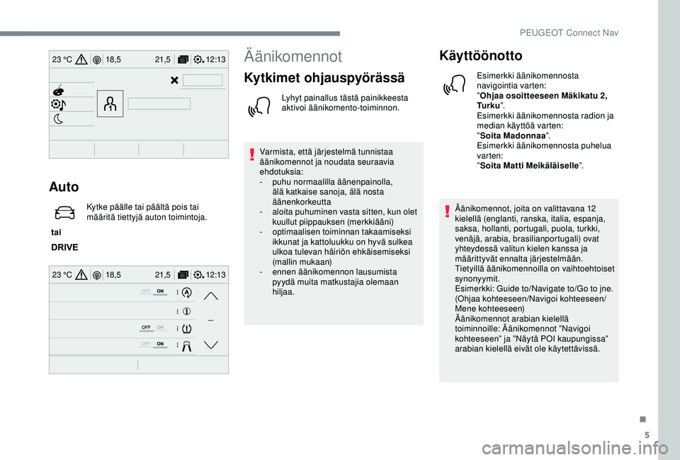 Peugeot 308 2018  Omistajan käsikirja (in Finnish) 5
12:13
18,5 21,5
23 °C
12:13
18,5 21,5
23 °C
Auto
 tai  Kytke päälle tai päältä pois tai 
määritä tiettyjä auton toimintoja.
Äänikomennot
Kytkimet ohjauspyörässä
Lyhyt painallus täst