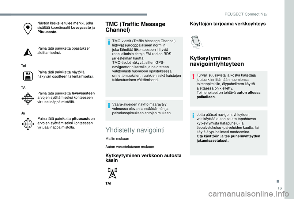 Peugeot 308 2018 Omistajan käsikirja (in Finnish) 13
Näytön keskelle tulee merkki, joka
sisältää koordinaatit Leveysaste ja
Pituusaste.
Paina tätä painiketta opastuksen
aloittamiseksi.
Ta i Paina tätä painiketta näytöllä
näkyvän oso Peugeot 308 2018 Omistajan käsikirja (in Finnish) 13
Näytön keskelle tulee merkki, joka
sisältää koordinaatit Leveysaste ja
Pituusaste.
Paina tätä painiketta opastuksen
aloittamiseksi.
Ta i Paina tätä painiketta näytöllä
näkyvän oso