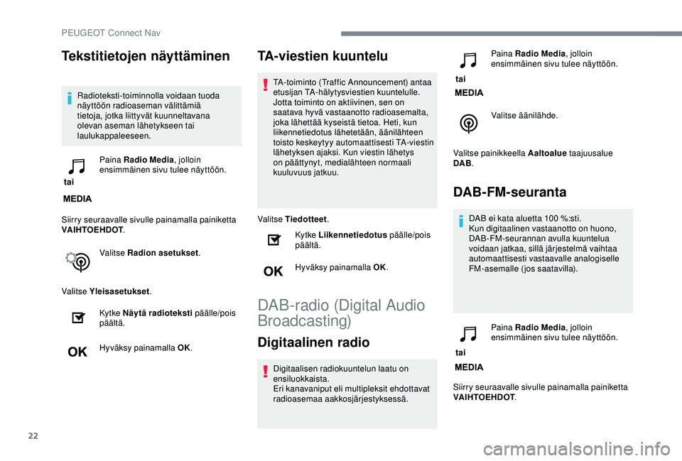 Peugeot 308 2018  Omistajan käsikirja (in Finnish) 22
Tekstitietojen näyttäminen
Radioteksti-toiminnolla voidaan tuoda 
näyttöön radioaseman välittämiä 
tietoja, jotka liittyvät kuunneltavana 
olevan aseman lähetykseen tai 
laulukappaleeseen