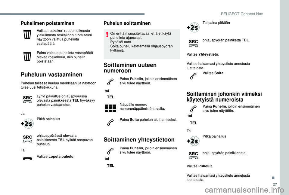 Peugeot 308 2018 Omistajan käsikirja (in Finnish) 27
Puhelimen poistaminen
Valitse roskakori ruudun oikeasta
yläkulmasta roskakorin tuomiseksi
näyttöön valittua puhelinta
vastapäätä.
Paina valittua puhelinta vastapäätä
olevaa roskakoria Peugeot 308 2018 Omistajan käsikirja (in Finnish) 27
Puhelimen poistaminen
Valitse roskakori ruudun oikeasta
yläkulmasta roskakorin tuomiseksi
näyttöön valittua puhelinta
vastapäätä.
Paina valittua puhelinta vastapäätä
olevaa roskakoria
