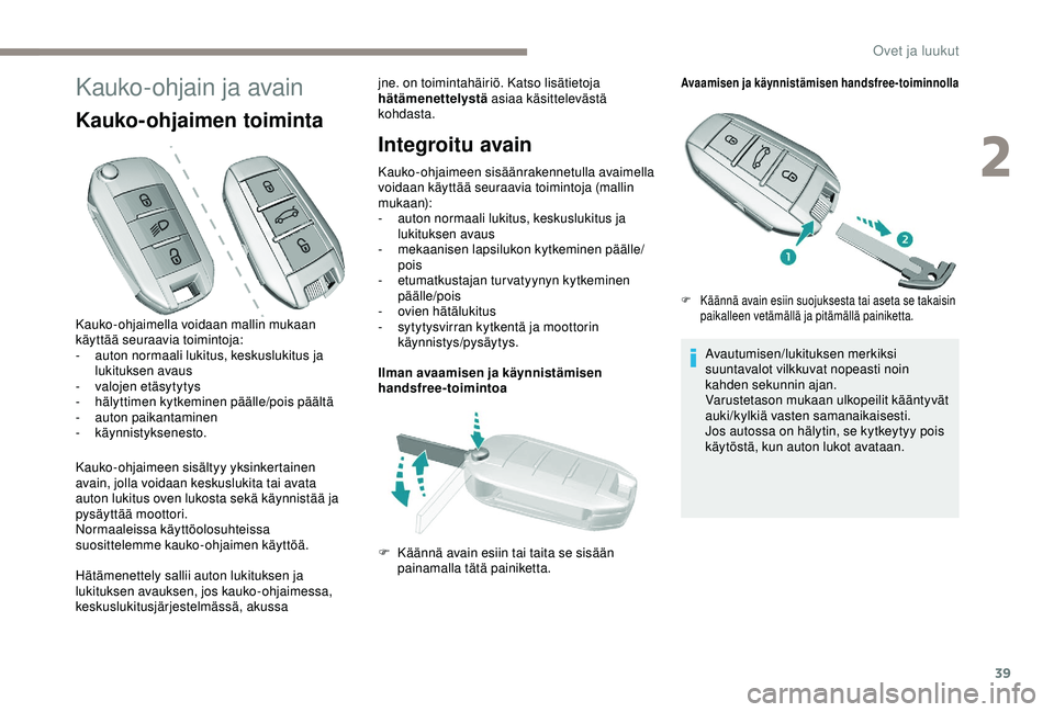 Peugeot 308 2018  Omistajan käsikirja (in Finnish) 39
Kauko-ohjain ja avain
Kauko-ohjaimen toiminta
Kauko-ohjaimeen sisältyy yksinkertainen 
avain, jolla voidaan keskuslukita tai avata 
auton lukitus oven lukosta sekä käynnistää ja 
pysäyttää 