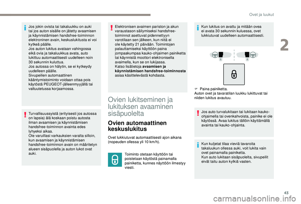 Peugeot 308 2018  Omistajan käsikirja (in Finnish) 43
Jos jokin ovista tai takaluukku on auki 
tai jos auton sisälle on jätetty avaamisen 
ja käynnistämisen handsfree-toiminnon 
elektroninen avain, keskuslukitusta ei voi 
kytkeä päälle.
Jos aut