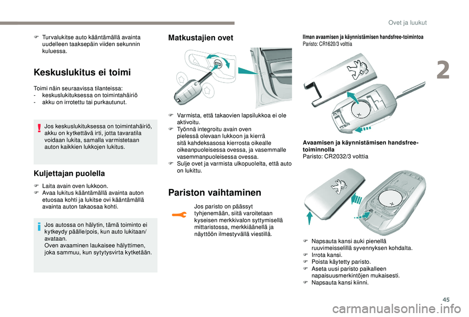 Peugeot 308 2018  Omistajan käsikirja (in Finnish) 45
Keskuslukitus ei toimi
Toimi näin seuraavissa tilanteissa:
- keskuslukituksessa on toimintahäiriö
-
 
a
 kku on irrotettu tai purkautunut.
Jos keskuslukituksessa on toimintahäiriö, 
akku on ky