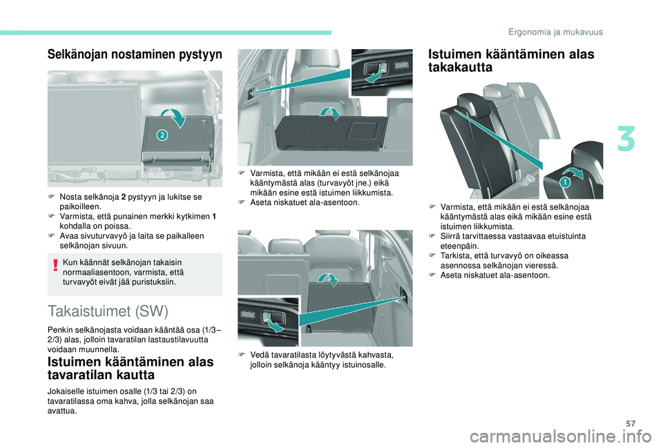 Peugeot 308 2018 Omistajan käsikirja (in Finnish) 57
Selkänojan nostaminen pystyyn
Kun käännät selkänojan takaisin
normaaliasentoon, varmista, että
turvavyöt eivät jää puristuksiin.
F
N
osta selkänoja 2 pystyyn ja lukitse se
paikoill Peugeot 308 2018 Omistajan käsikirja (in Finnish) 57
Selkänojan nostaminen pystyyn
Kun käännät selkänojan takaisin
normaaliasentoon, varmista, että
turvavyöt eivät jää puristuksiin.
F
N
osta selkänoja 2 pystyyn ja lukitse se
paikoill