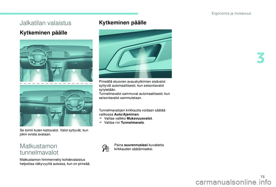 Peugeot 308 2018  Omistajan käsikirja (in Finnish) 73
Jalkatilan valaistus
Kytkeminen päälle
Se toimii kuten kattovalot. Valot syttyvät, kun 
jokin ovista avataan.
Matkustamon 
tunnelmavalot
Matkustamon himmennetty kohdevalaistus 
helpottaa näkyvy