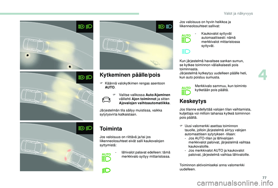Peugeot 308 2018  Omistajan käsikirja (in Finnish) 77
Kytkeminen päälle/pois
F Käännä valokytkimen rengas asentoon AUTO .
F
 
V
 alitse valikossa Auto/Ajaminen  
välilehti Ajon toiminnot  ja sitten 
Ajovalojen vaihtoautomatiikka .
Järjestelmän