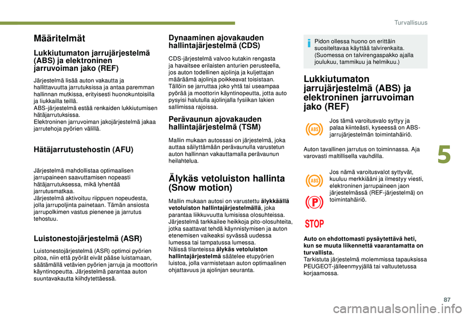 Peugeot 308 2018  Omistajan käsikirja (in Finnish) 87
Määritelmät
Lukkiutumaton jarrujärjestelmä 
(ABS) ja elektroninen 
jarruvoiman jako (REF)
Järjestelmä lisää auton vakautta ja 
hallittavuutta jarrutuksissa ja antaa paremman 
hallinnan mut
