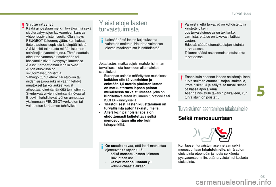 Peugeot 308 2018  Omistajan käsikirja (in Finnish) 95
Sivuturvatyynyt
Käytä ainoastaan merkin hyväksymiä sekä 
sivuturvatyynyjen laukeamisen kanssa 
yhteensopivia istuinsuojia. Ota yhteys 
PEUGEOT-jälleenmyyjään, kun haluat 
tietoja autoosi so