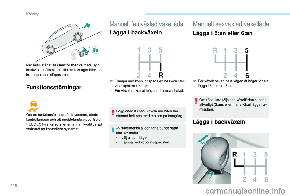 Peugeot 308 2018  Ägarmanual (in Swedish) 118
Funktionsstörningar
Manuell femväxlad växellåda
Lägga i backväxeln
Lägg endast i backväxeln när bilen har 
stannat helt och med motorn på tomgång.
Av säkerhetsskäl och för att underl