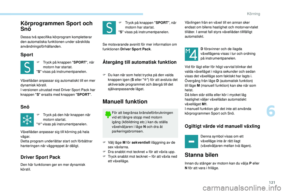 Peugeot 308 2018  Ägarmanual (in Swedish) 121
Körprogrammen Sport och 
Snö
Dessa två specifika körprogram kompletterar 
den automatiska funktionen under särskilda 
användningsförhållanden.
Sport
F Tryck på knappen "SPORT", n