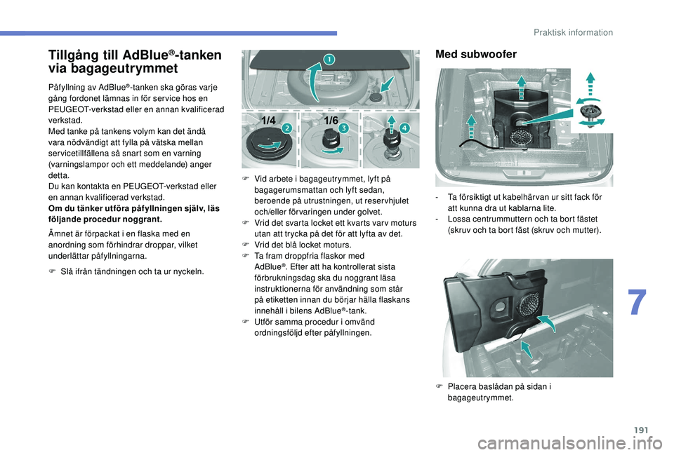 Peugeot 308 2018  Ägarmanual (in Swedish) 191
Tillgång till AdBlue®­tanken 
via bagageutrymmet 
Påfyllning av AdBlue®-tanken ska göras varje 
gång fordonet lämnas in för ser vice hos en 
PEUGEOT-verkstad eller en annan kvalificerad 
