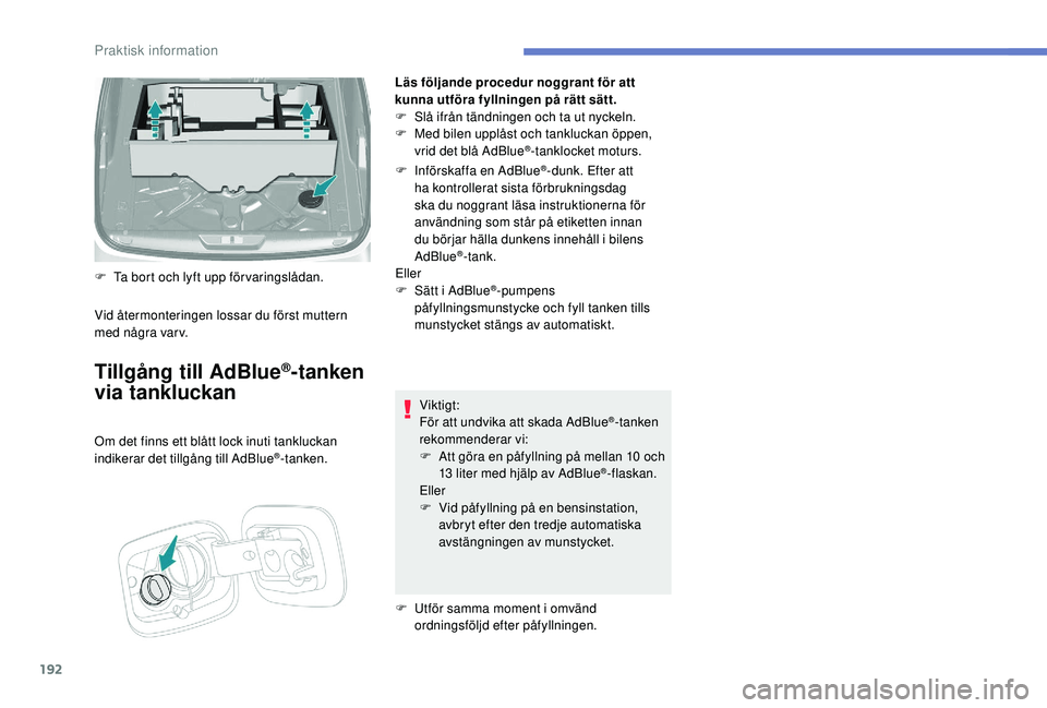 Peugeot 308 2018  Ägarmanual (in Swedish) 192
Läs följande procedur noggrant för att 
kunna utföra fyllningen på rätt sätt.
F 
S
 lå ifrån tändningen och ta ut nyckeln.
F
 
M
 ed bilen upplåst och tankluckan öppen, 
vrid det blå 