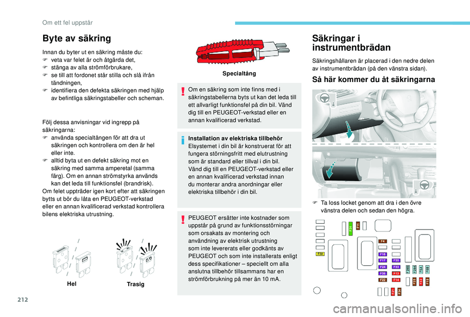Peugeot 308 2018 Ägarmanual (in Swedish) 212
Byte av säkring
Innan du byter ut en säkring måste du:
F v eta var felet är och åtgärda det,
F
s
tänga av alla strömförbrukare,
F
s
e till att fordonet står stilla och slå ifrån Peugeot 308 2018 Ägarmanual (in Swedish) 212
Byte av säkring
Innan du byter ut en säkring måste du:
F v eta var felet är och åtgärda det,
F
s
tänga av alla strömförbrukare,
F
s
e till att fordonet står stilla och slå ifrån