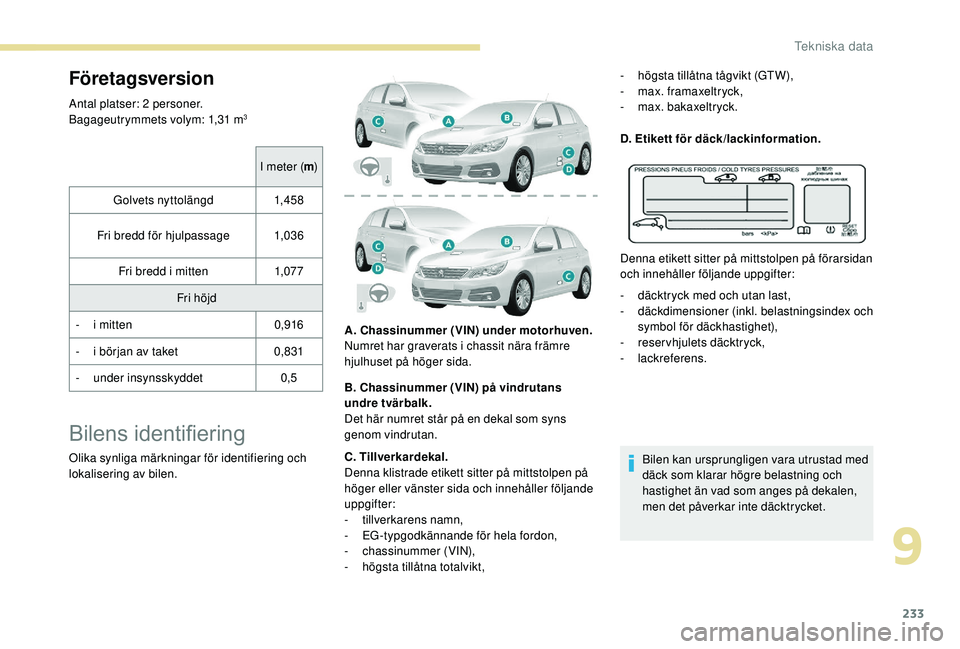 Peugeot 308 2018  Ägarmanual (in Swedish) 233
Företagsversion
Antal platser: 2 personer.
Bagageutrymmets volym: 1,31  m3
I meter (m)
Golvets nyttolängd 1,4 5 8
Fri bredd för hjulpassage 1,03 6
Fri bredd i mitten 1,07 7
Fri höjd
-
 
i m

i