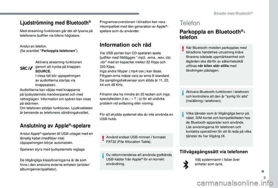 Peugeot 308 2018  Ägarmanual (in Swedish) 9
Ljudströmning med Bluetooth®
Med streaming-funktionen går det att lyssna på 
telefonens ljudfiler via bilens högtalare.
Anslut en telefon.
(Se avsnittet "Parkoppla telefonen ").
Aktiver