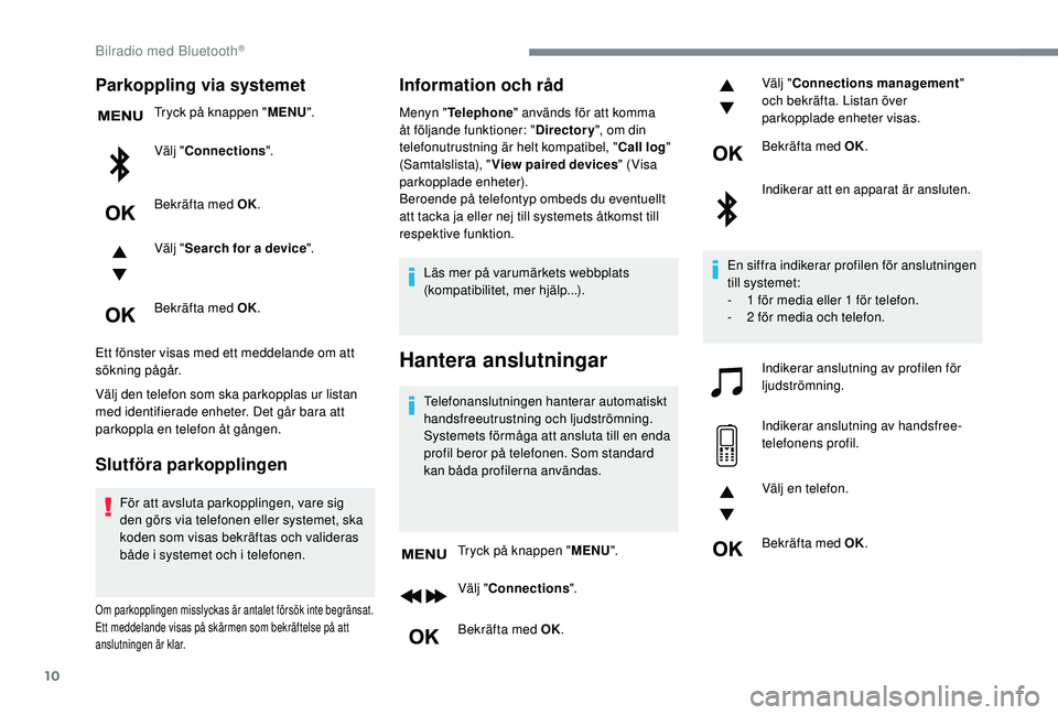 Peugeot 308 2018  Ägarmanual (in Swedish) 10
Parkoppling via systemet
Tryck på knappen "MENU".
Välj " Connections ".
Bekräfta med OK.
Välj " Search for a device ".
Bekräfta med OK.
Ett fönster visas med ett medde