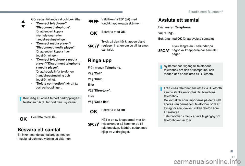 Peugeot 308 2018  Ägarmanual (in Swedish) 11
Gör sedan följande val och bekräfta:
-  "Connect telephone "/ 
" Disconnect telephone ":
för att enbart koppla 
in/ur telefonen eller 
handsfreeutrustningen.
-
  "Connect me